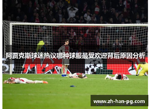 阿贾克斯球迷热议哪种球服最受欢迎背后原因分析