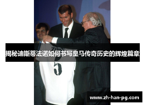 揭秘迪斯蒂法诺如何书写皇马传奇历史的辉煌篇章