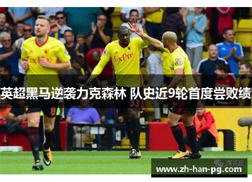 英超黑马逆袭力克森林 队史近9轮首度尝败绩