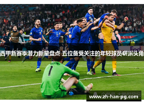 西甲新赛季潜力新星盘点 五位备受关注的年轻球员崭露头角