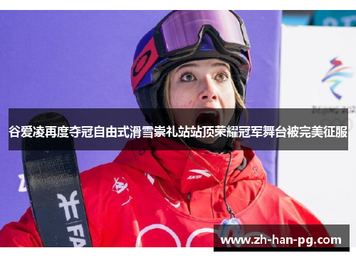 谷爱凌再度夺冠自由式滑雪崇礼站站顶荣耀冠军舞台被完美征服