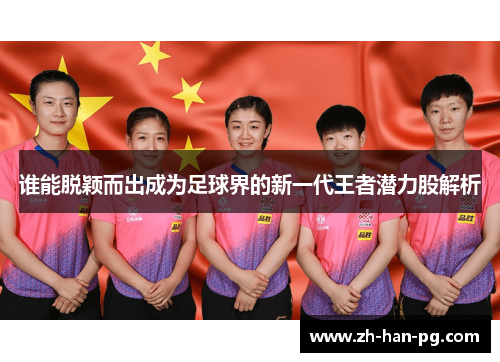 谁能脱颖而出成为足球界的新一代王者潜力股解析