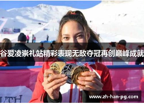 谷爱凌崇礼站精彩表现无敌夺冠再创巅峰成就