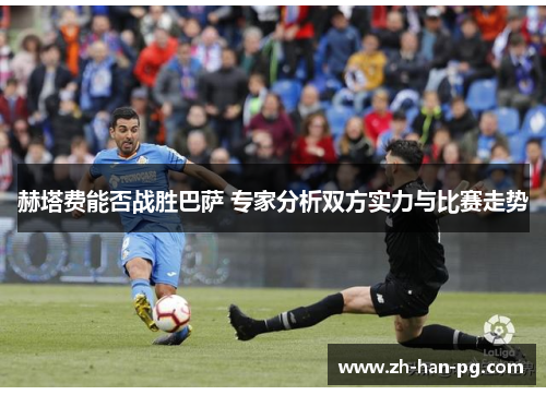 赫塔费能否战胜巴萨 专家分析双方实力与比赛走势
