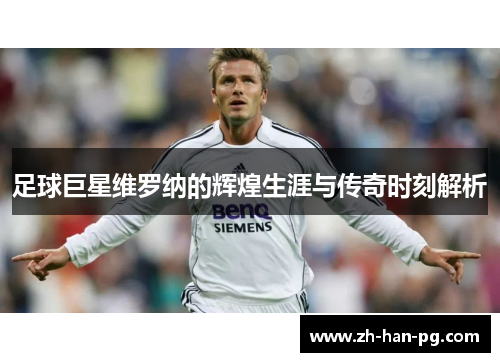 足球巨星维罗纳的辉煌生涯与传奇时刻解析