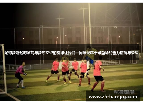 足球梦响起时激情与梦想交织的旋律让我们一同感受属于绿茵场的奋力拼搏与荣耀