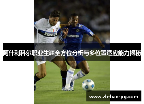 阿什利科尔职业生涯全方位分析与多位置适应能力揭秘