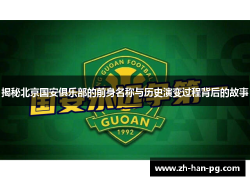 揭秘北京国安俱乐部的前身名称与历史演变过程背后的故事