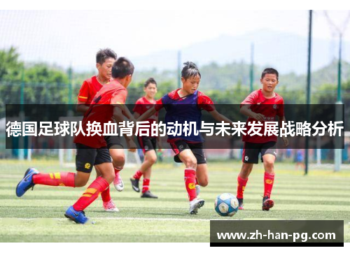 德国足球队换血背后的动机与未来发展战略分析