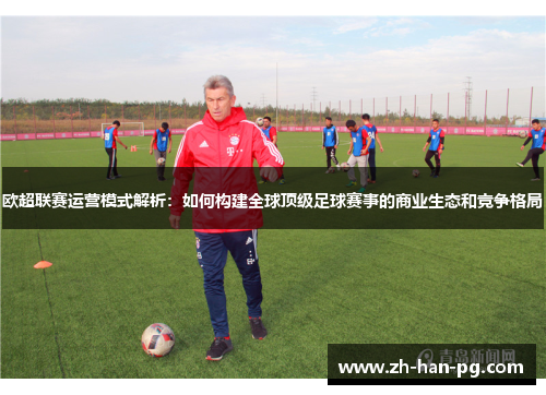 欧超联赛运营模式解析：如何构建全球顶级足球赛事的商业生态和竞争格局