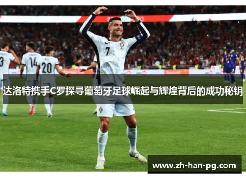 达洛特携手C罗探寻葡萄牙足球崛起与辉煌背后的成功秘钥