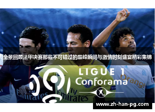 全景回顾法甲决赛那些不可错过的巅峰瞬间与激情时刻盛宴精彩集锦