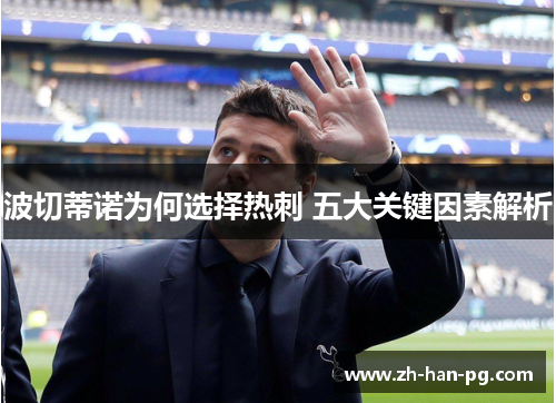 波切蒂诺为何选择热刺 五大关键因素解析