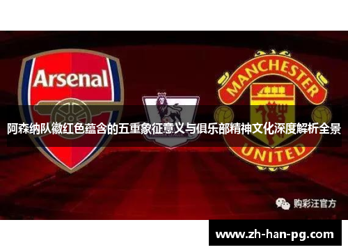 阿森纳队徽红色蕴含的五重象征意义与俱乐部精神文化深度解析全景