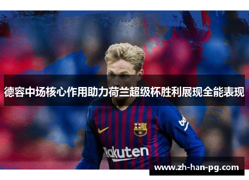 德容中场核心作用助力荷兰超级杯胜利展现全能表现