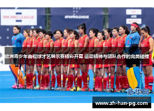 欧洲青少年曲棍球才艺展示赛精彩开幕 运动精神与团队合作的完美碰撞