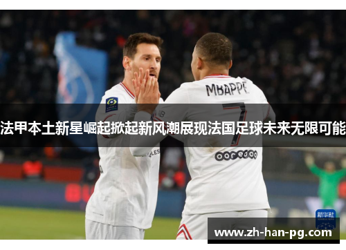 法甲本土新星崛起掀起新风潮展现法国足球未来无限可能