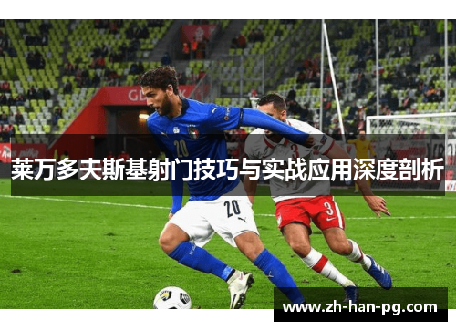 莱万多夫斯基射门技巧与实战应用深度剖析