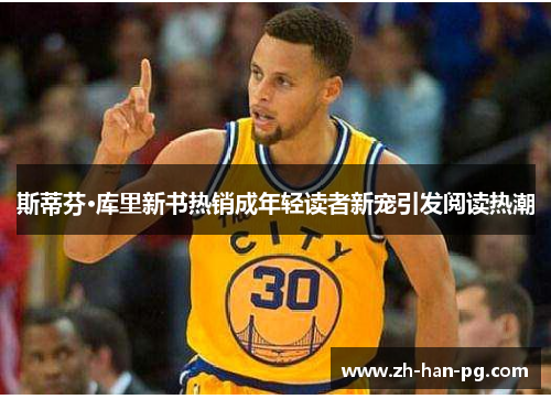 斯蒂芬·库里新书热销成年轻读者新宠引发阅读热潮