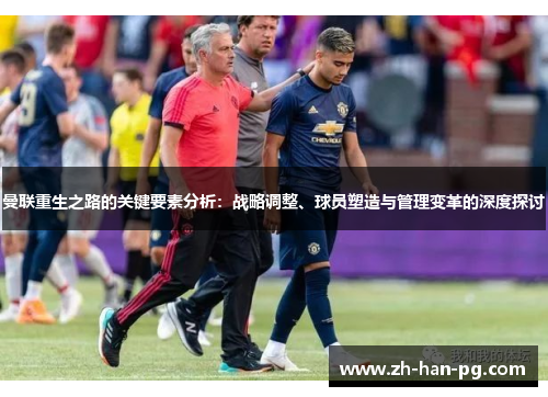 曼联重生之路的关键要素分析：战略调整、球员塑造与管理变革的深度探讨