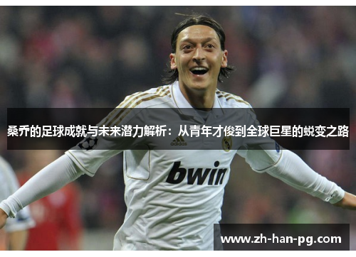 桑乔的足球成就与未来潜力解析：从青年才俊到全球巨星的蜕变之路