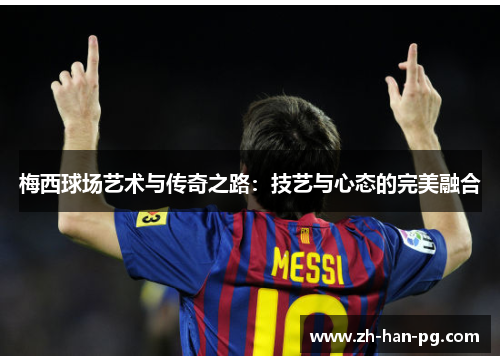 梅西球场艺术与传奇之路：技艺与心态的完美融合