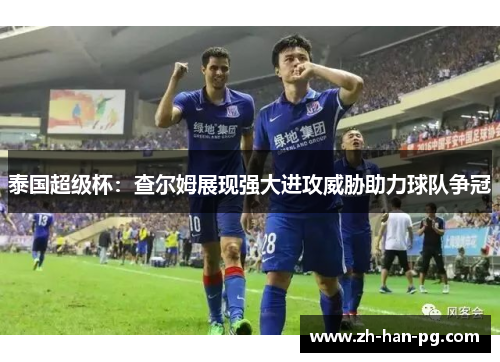 泰国超级杯：查尔姆展现强大进攻威胁助力球队争冠