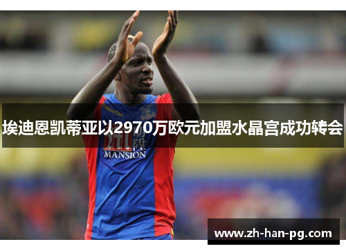 埃迪恩凯蒂亚以2970万欧元加盟水晶宫成功转会