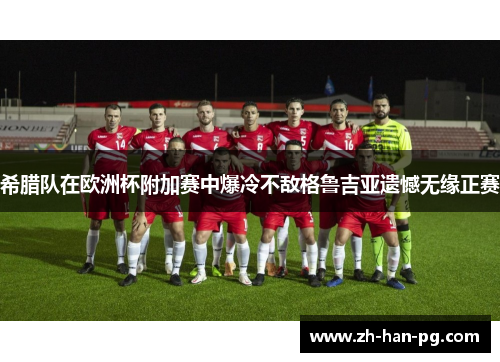 希腊队在欧洲杯附加赛中爆冷不敌格鲁吉亚遗憾无缘正赛